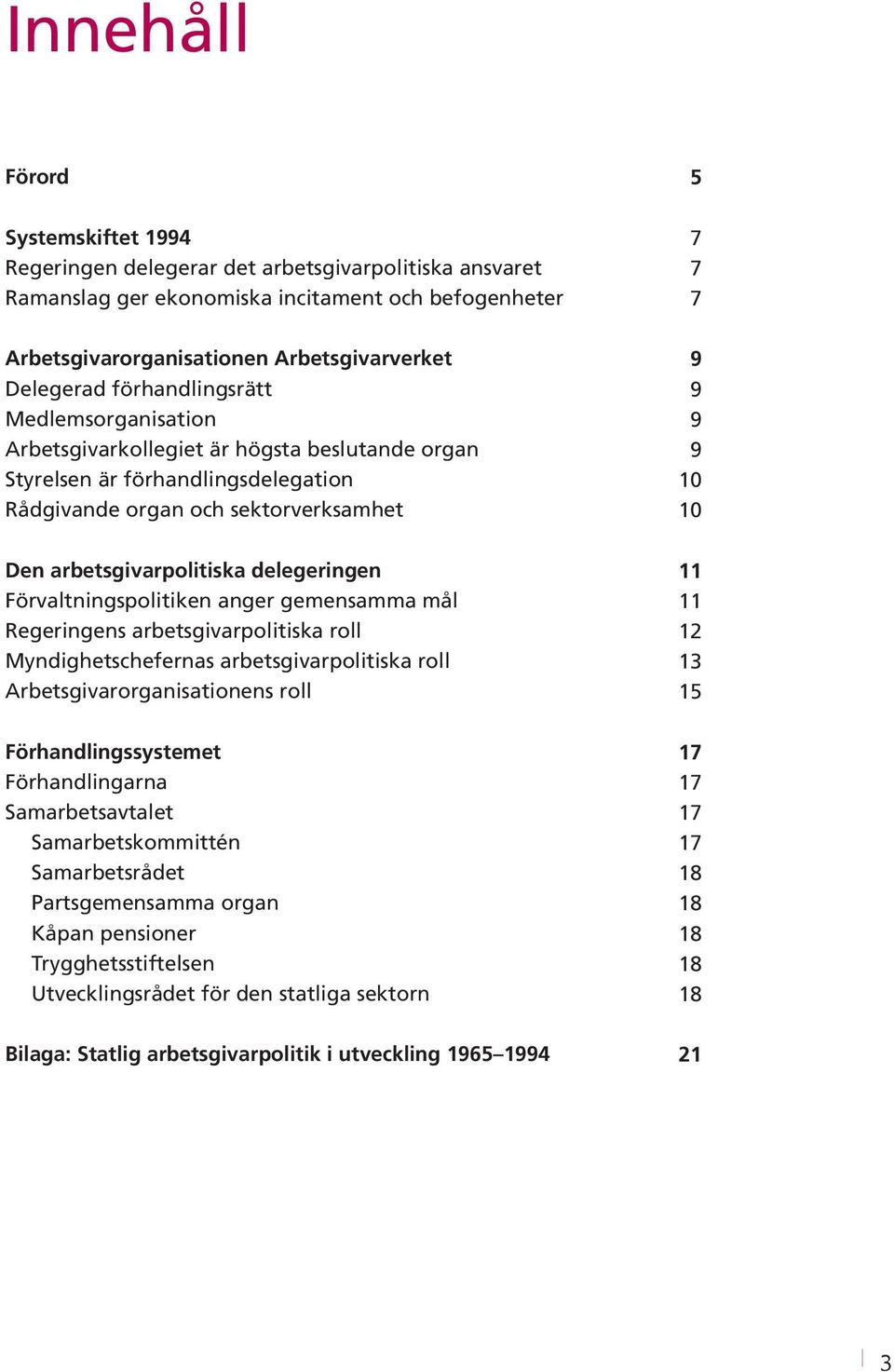 Förvaltningspolitiken anger gemensamma mål Regeringens arbetsgivarpolitiska roll Myndighetschefernas arbetsgivarpolitiska roll Arbetsgivarorganisationens roll Förhandlingssystemet Förhandlingarna