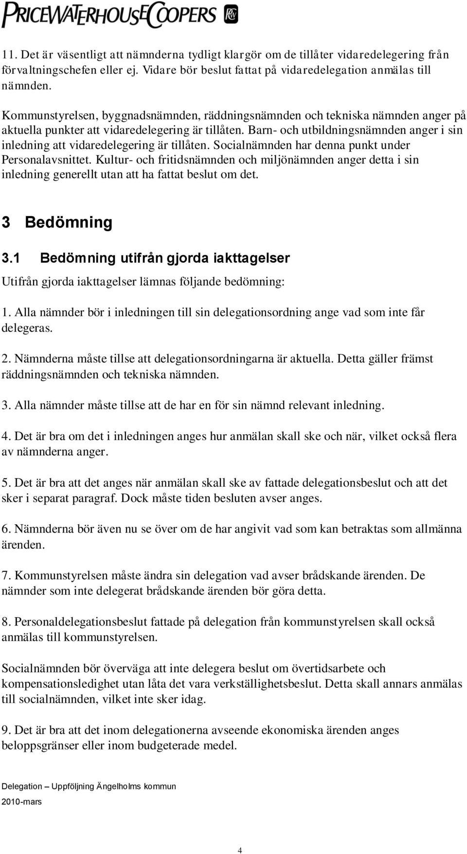 Barn- och utbildningsnämnden anger i sin inledning att vidaredelegering är tillåten. Socialnämnden har denna punkt under Personalavsnittet.