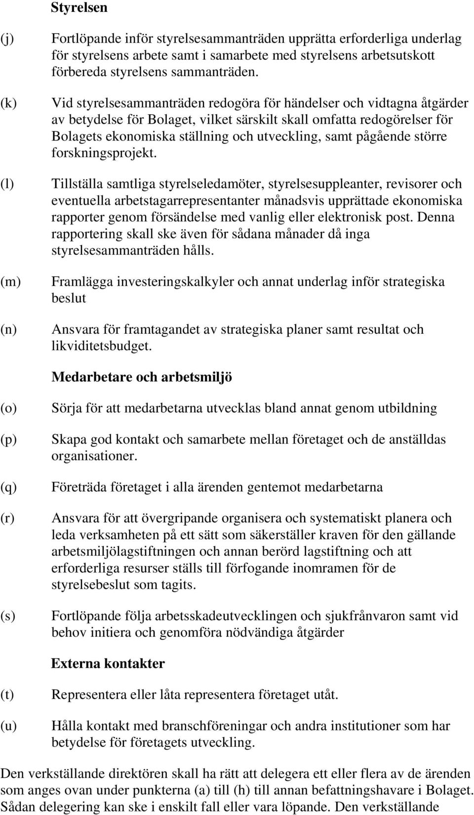 Vid styrelsesammanträden redogöra för händelser och vidtagna åtgärder av betydelse för Bolaget, vilket särskilt skall omfatta redogörelser för Bolagets ekonomiska ställning och utveckling, samt