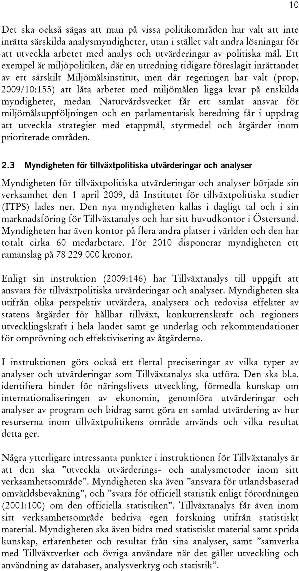 2009/10:155) att låta arbetet med miljömålen ligga kvar på enskilda myndigheter, medan Naturvårdsverket får ett samlat ansvar för miljömålsuppföljningen och en parlamentarisk beredning får i uppdrag