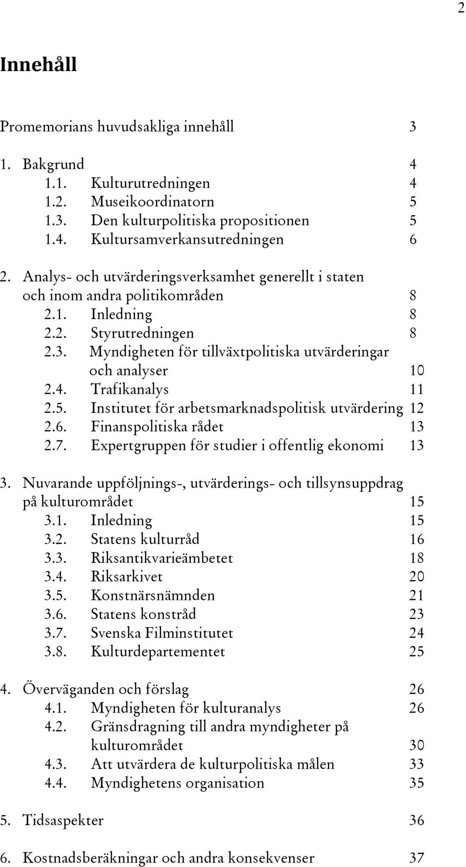 Trafikanalys 11 2.5. Institutet för arbetsmarknadspolitisk utvärdering 12 2.6. Finanspolitiska rådet 13 2.7. Expertgruppen för studier i offentlig ekonomi 13 3.