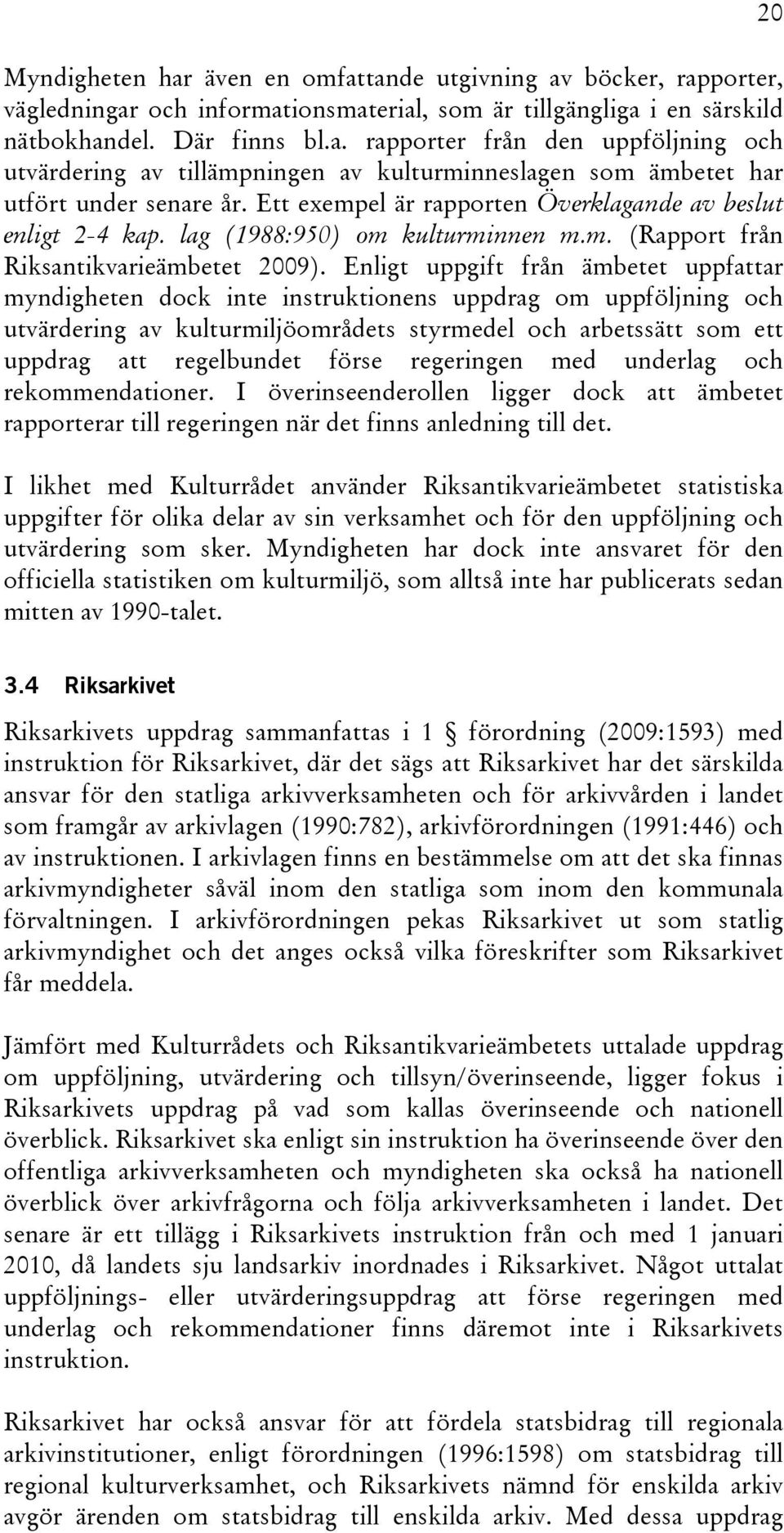 Enligt uppgift från ämbetet uppfattar myndigheten dock inte instruktionens uppdrag om uppföljning och utvärdering av kulturmiljöområdets styrmedel och arbetssätt som ett uppdrag att regelbundet förse