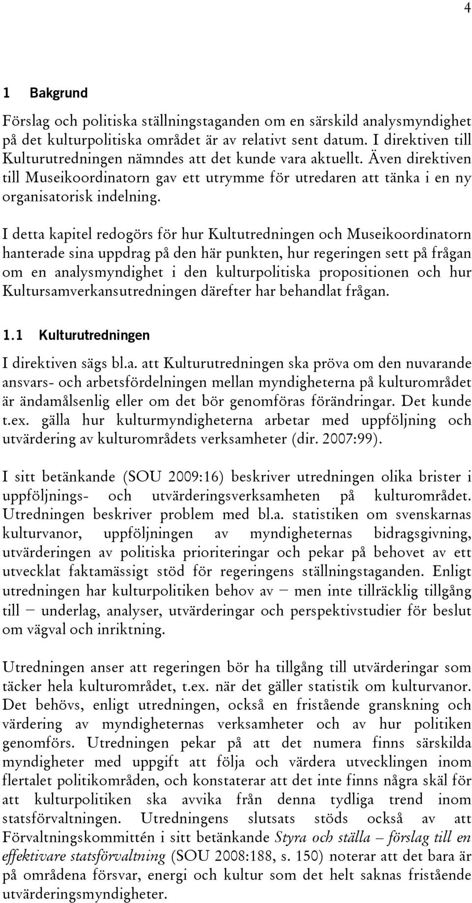 I detta kapitel redogörs för hur Kultutredningen och Museikoordinatorn hanterade sina uppdrag på den här punkten, hur regeringen sett på frågan om en analysmyndighet i den kulturpolitiska