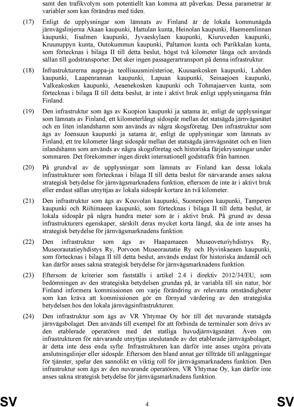 kaupunki, Kiuruveden kaupunki, Kruunuppyn kunta, Outokummun kaupunki, Paltamon kunta och Parikkalan kunta, som förtecknas i bilaga II till detta beslut, högst två kilometer långa och används sällan