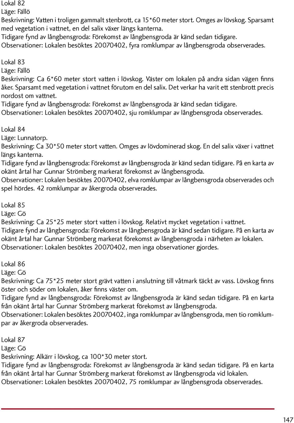 Lokal 83 Läge: Fällö Beskrivning: Ca 6*60 meter stort vatten i lövskog. Väster om lokalen på andra sidan vägen finns åker. Sparsamt med vegetation i vattnet förutom en del salix.