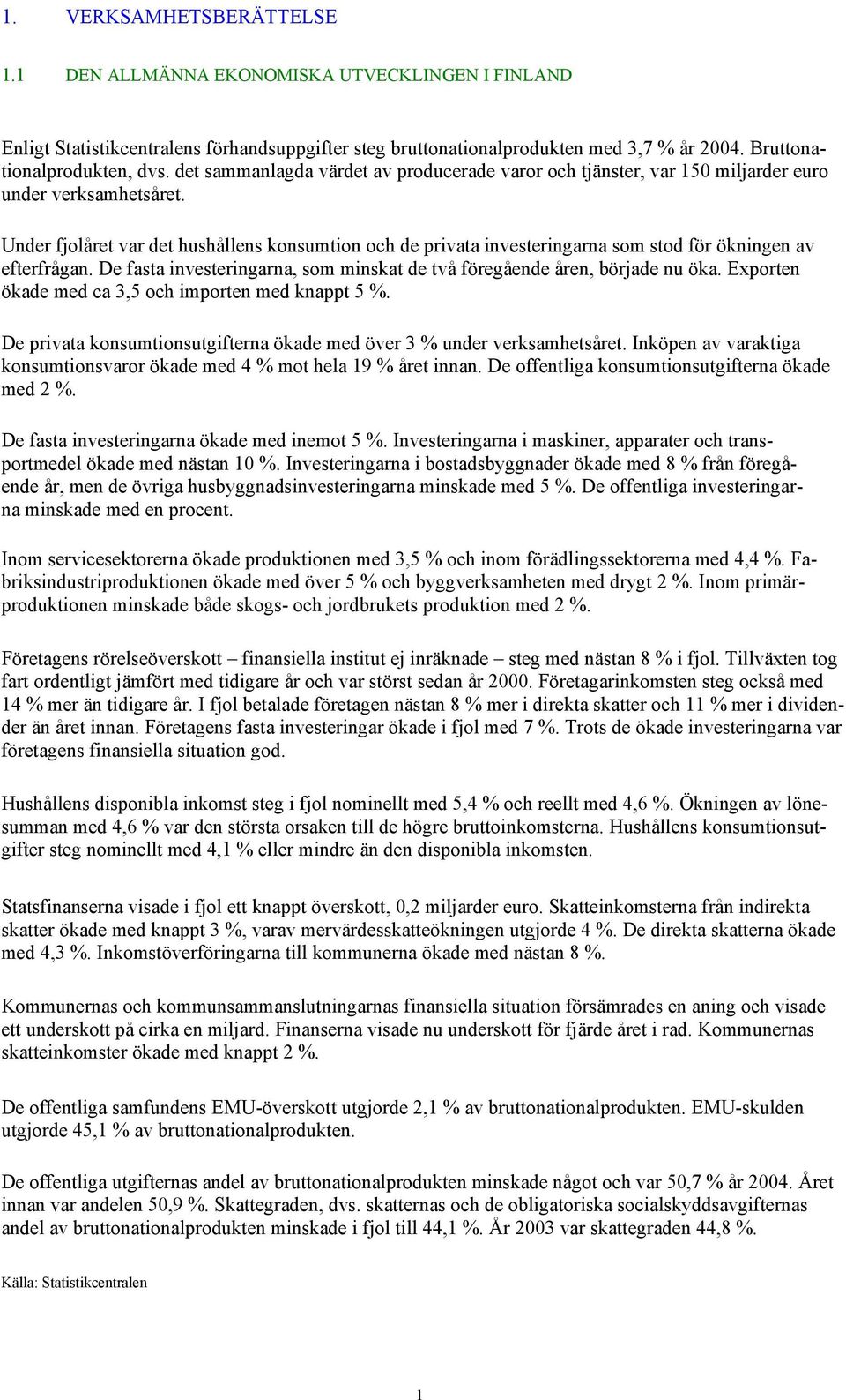 Under fjolåret var det hushållens konsumtion och de privata investeringarna som stod för ökningen av efterfrågan. De fasta investeringarna, som minskat de två föregående åren, började nu öka.