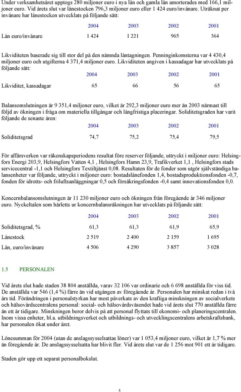 Penninginkomsterna var 4 430,4 miljoner euro och utgifterna 4 371,4 miljoner euro.