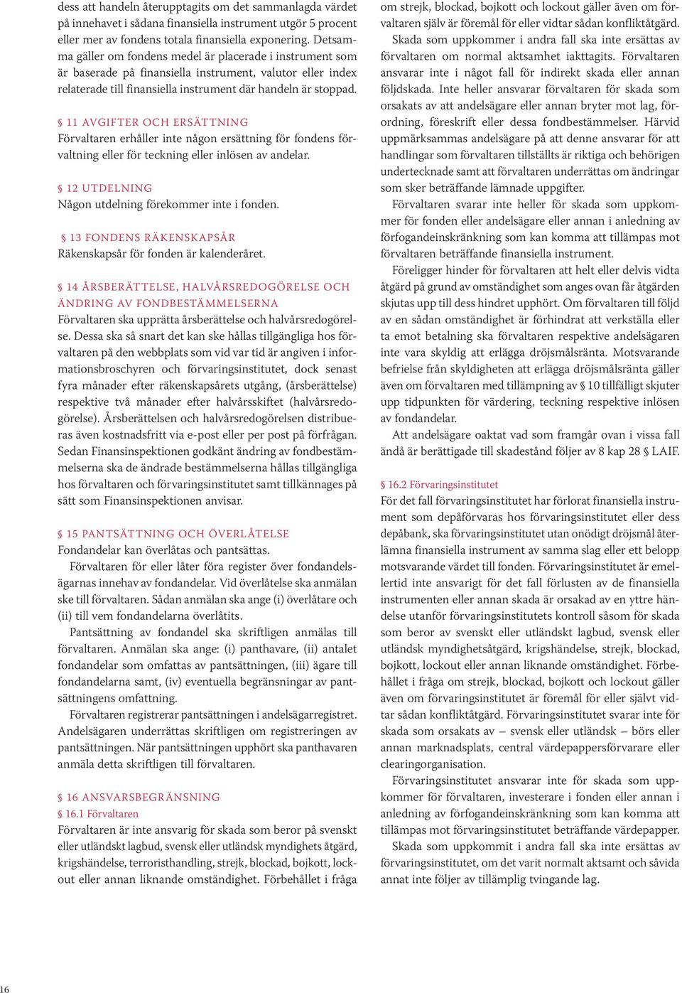 11 AVGIFTER OCH ERSÄTTNING Förvaltaren erhåller inte någon ersättning för fondens förvaltning eller för teckning eller inlösen av andelar. 12 UTDELNING Någon utdelning förekommer inte i fonden.
