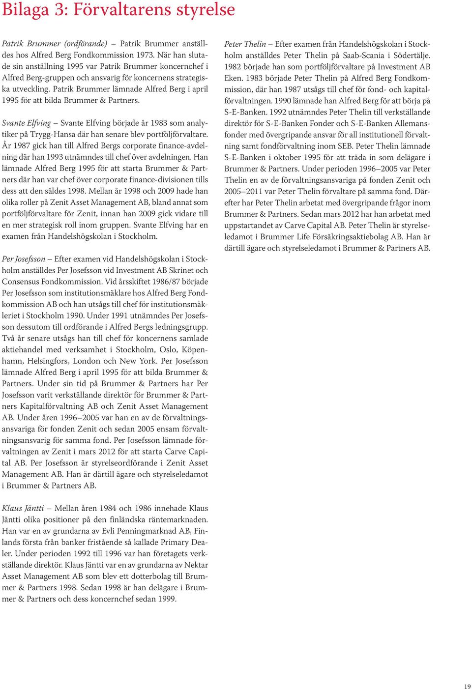 Patrik Brummer lämnade Alfred Berg i april 1995 för att bilda Brummer & Partners. Svante Elfving Svante Elfving började år 1983 som analytiker på Trygg-Hansa där han senare blev portföljförvaltare.