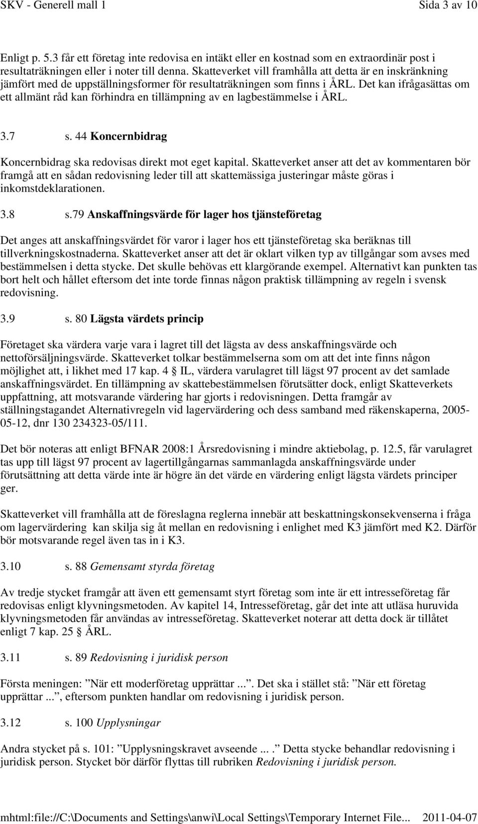 Det kan ifrågasättas om ett allmänt råd kan förhindra en tillämpning av en lagbestämmelse i ÅRL. 3.7 s. 44 Koncernbidrag Koncernbidrag ska redovisas direkt mot eget kapital.