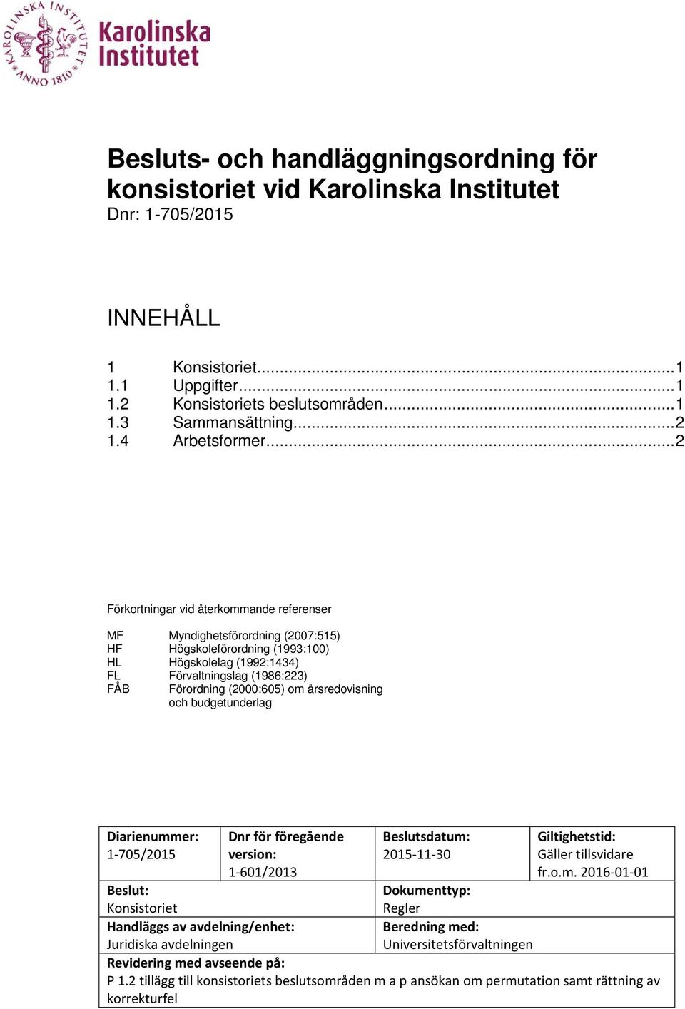 .. 2 Förkortningar vid återkommande referenser MF Myndighetsförordning (2007:515) HF Högskoleförordning (1993:100) HL Högskolelag (1992:1434) FL Förvaltningslag (1986:223) FÅB Förordning (2000:605)