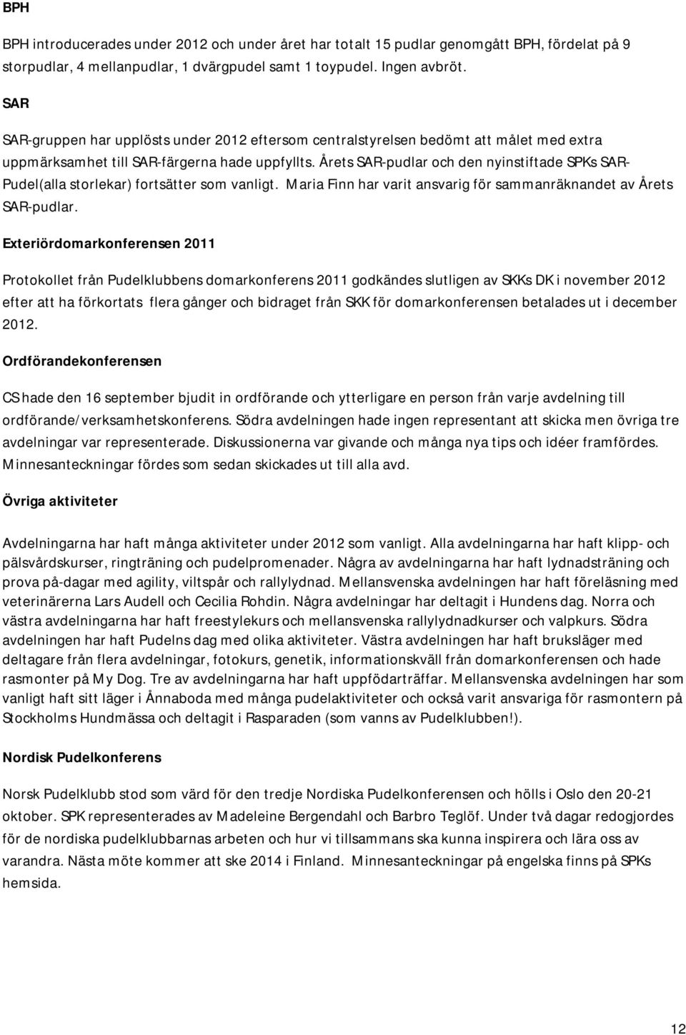 Årets SAR-pudlar och den nyinstiftade SPKs SAR- Pudel(alla storlekar) fortsätter som vanligt. Maria Finn har varit ansvarig för sammanräknandet av Årets SAR-pudlar.