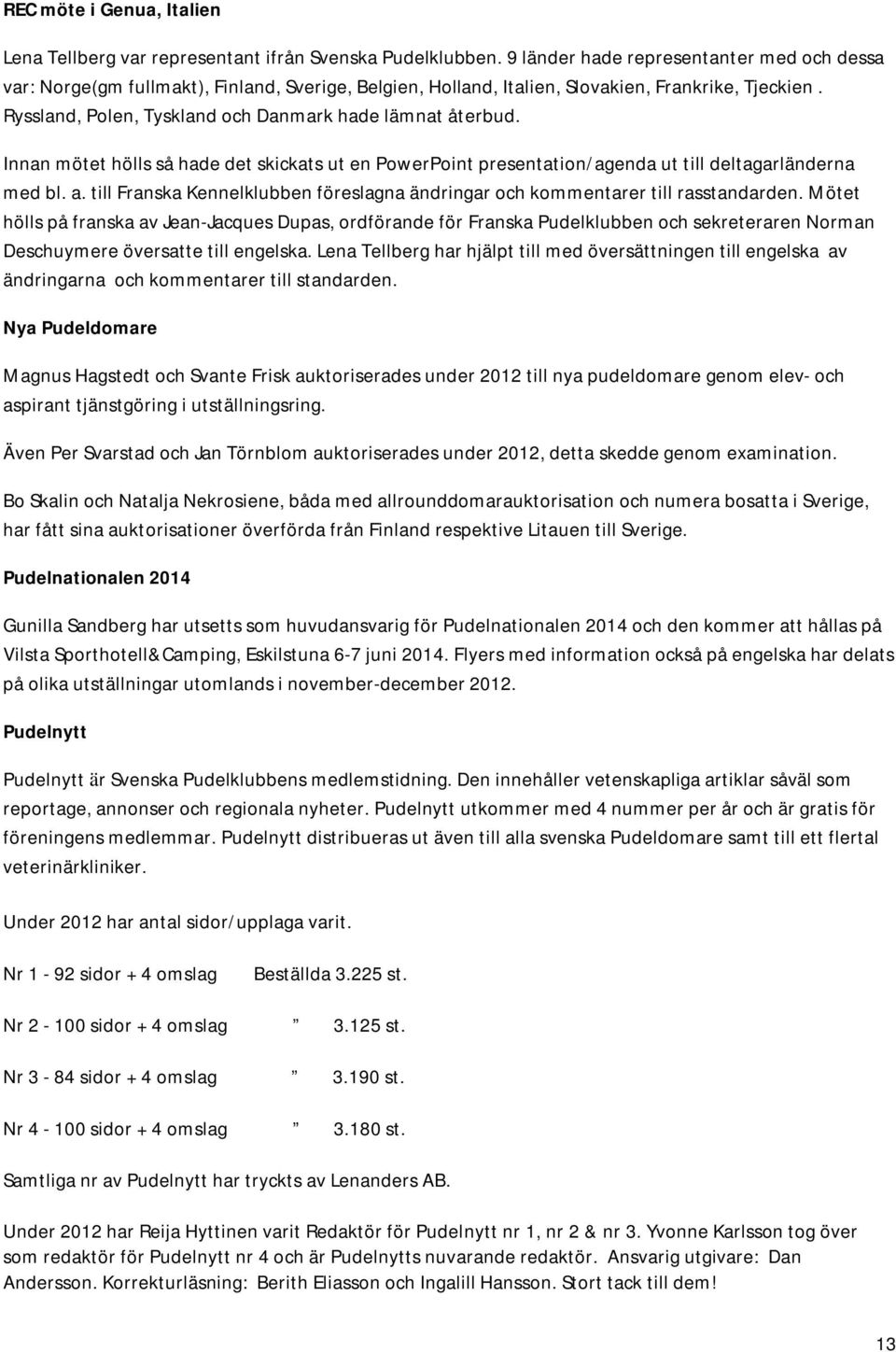 Ryssland, Polen, Tyskland och Danmark hade lämnat återbud. Innan mötet hölls så hade det skickats ut en PowerPoint presentation/agenda ut till deltagarländerna med bl. a.