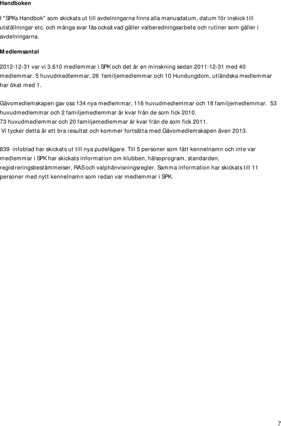 610 medlemmar i SPK och det är en minskning sedan 2011-12-31 med 40 medlemmar. 5 huvudmedlemmar, 26 familjemedlemmar och 10 Hundungdom, utländska medlemmar har ökat med 1.