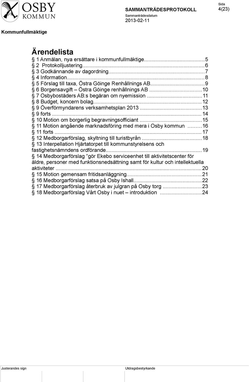 ..14 10 Motion om borgerlig begravningsofficiant...15 11 Motion angående marknadsföring med mera i Osby kommun...16 11 forts...17 12 Medborgarförslag, skyltning till turistbyrån.