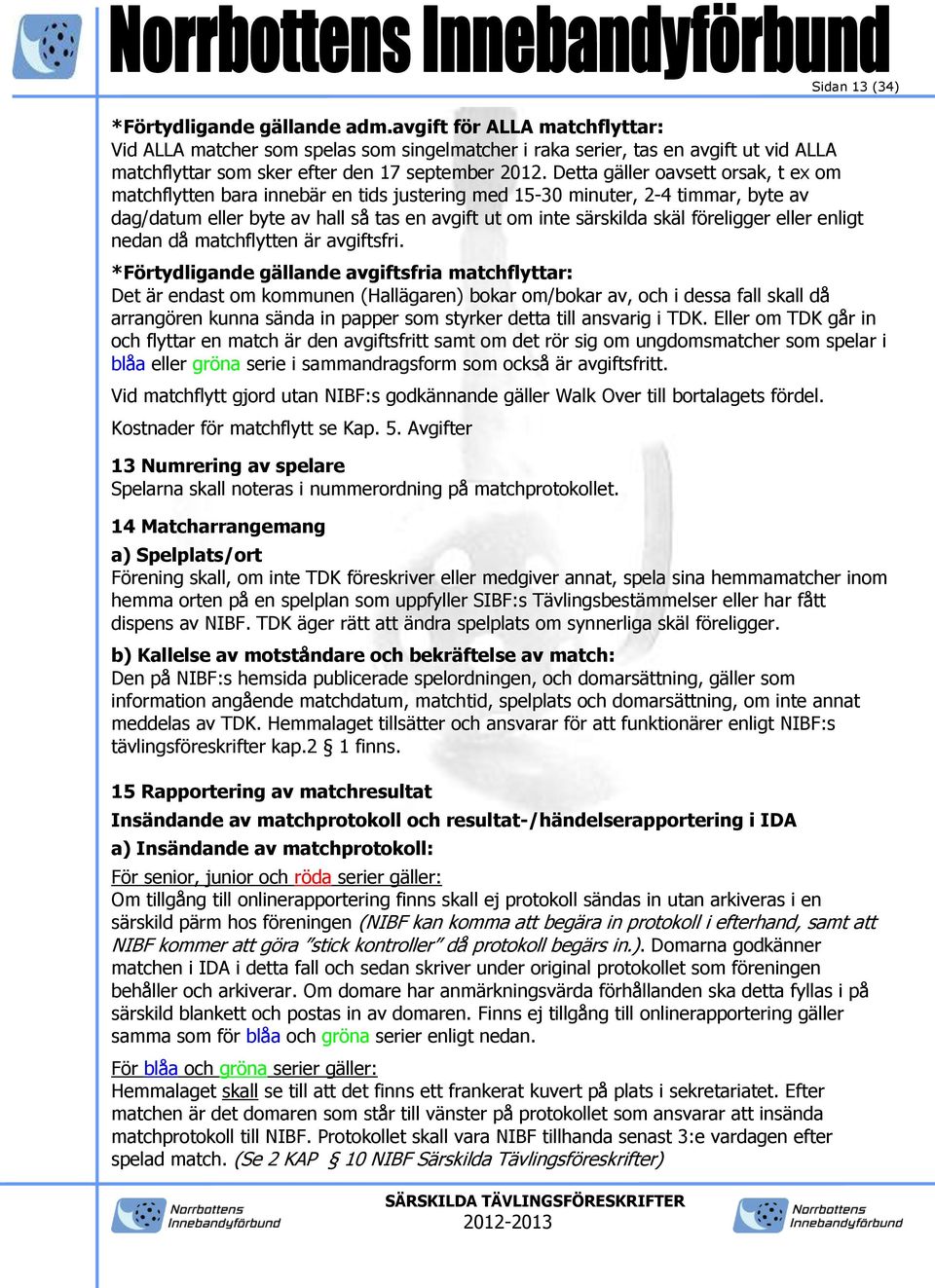 Detta gäller oavsett orsak, t ex om matchflytten bara innebär en tids justering med 15-30 minuter, 2-4 timmar, byte av dag/datum eller byte av hall så tas en avgift ut om inte särskilda skäl