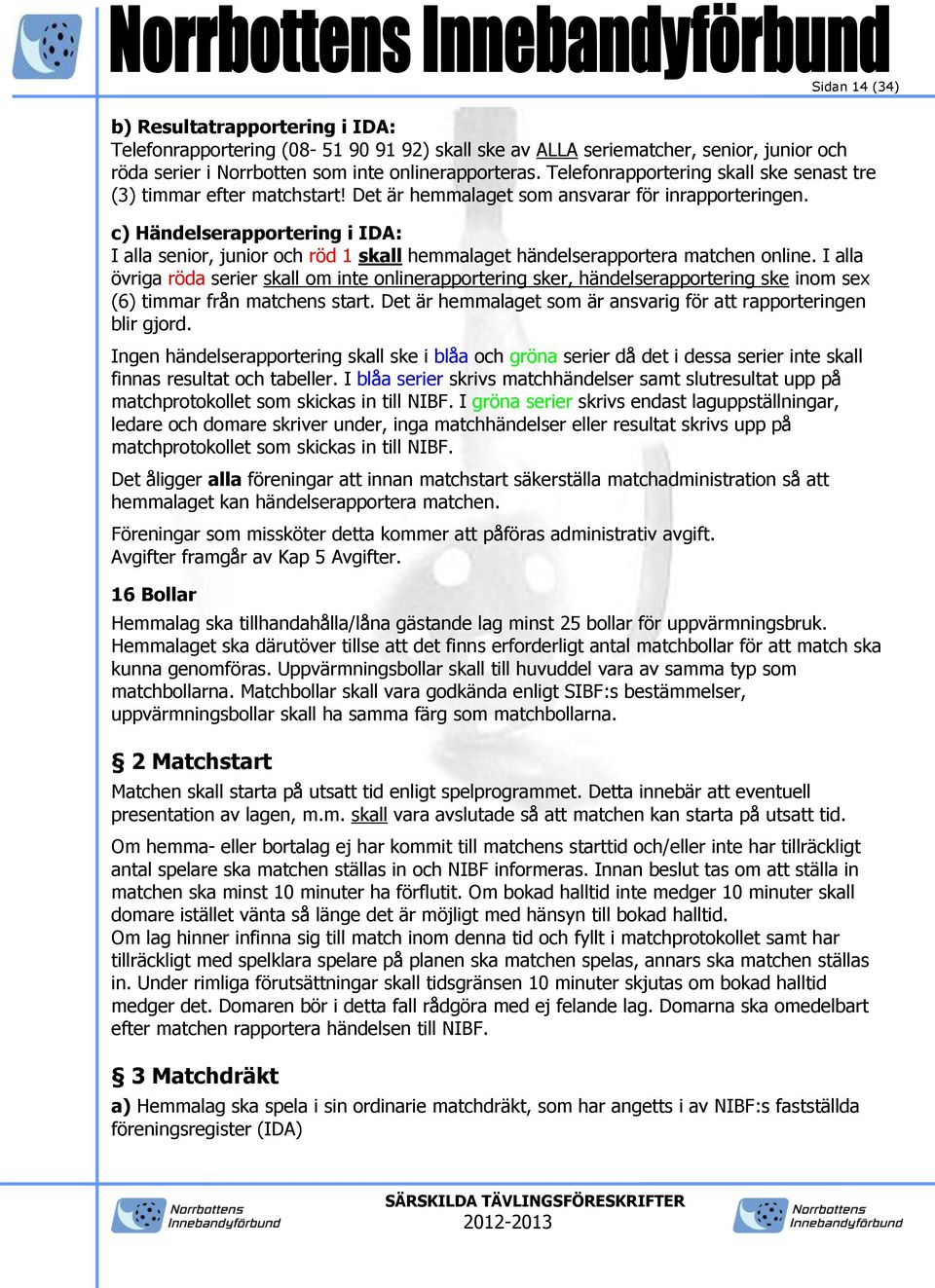 c) Händelserapportering i IDA: I alla senior, junior och röd 1 skall hemmalaget händelserapportera matchen online.