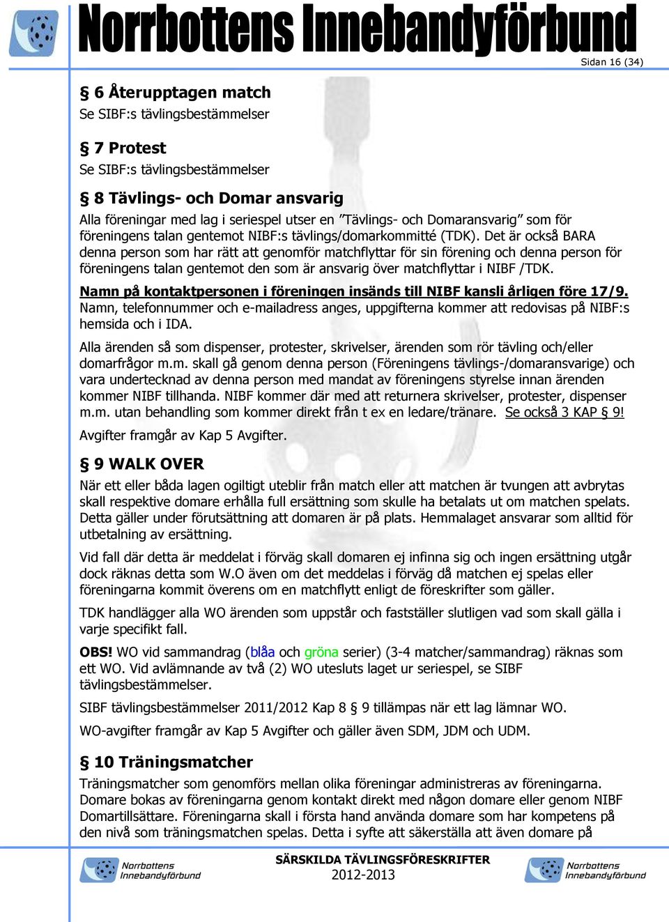 Det är också BARA denna person som har rätt att genomför matchflyttar för sin förening och denna person för föreningens talan gentemot den som är ansvarig över matchflyttar i NIBF /TDK.