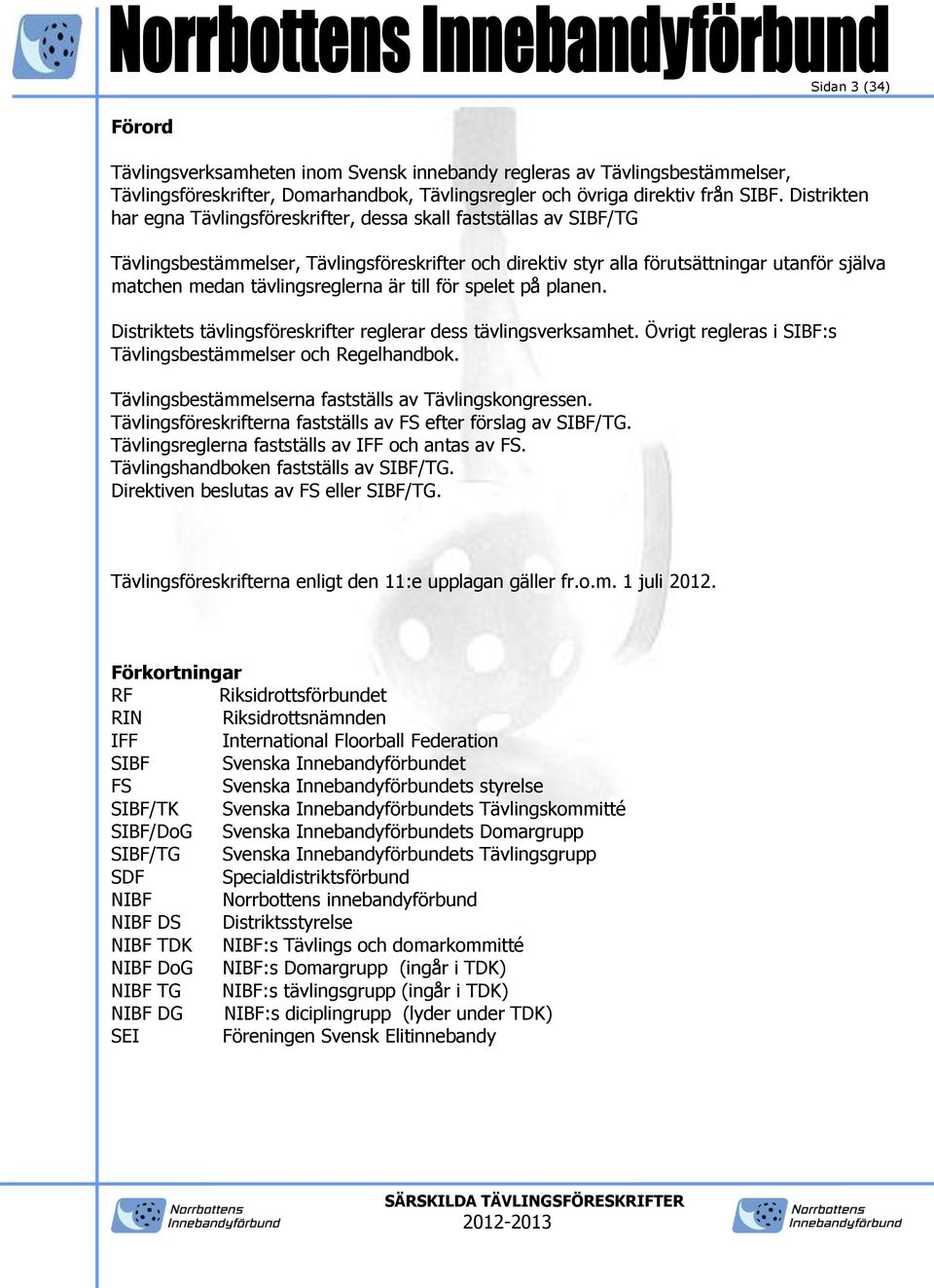 tävlingsreglerna är till för spelet på planen. Distriktets tävlingsföreskrifter reglerar dess tävlingsverksamhet. Övrigt regleras i SIBF:s Tävlingsbestämmelser och Regelhandbok.
