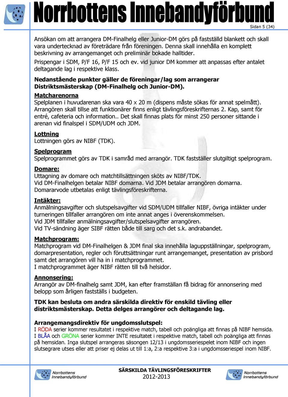 vid junior DM kommer att anpassas efter antalet deltagande lag i respektive klass. Nedanstående punkter gäller de föreningar/lag som arrangerar Distriktsmästerskap (DM-Finalhelg och Junior-DM).