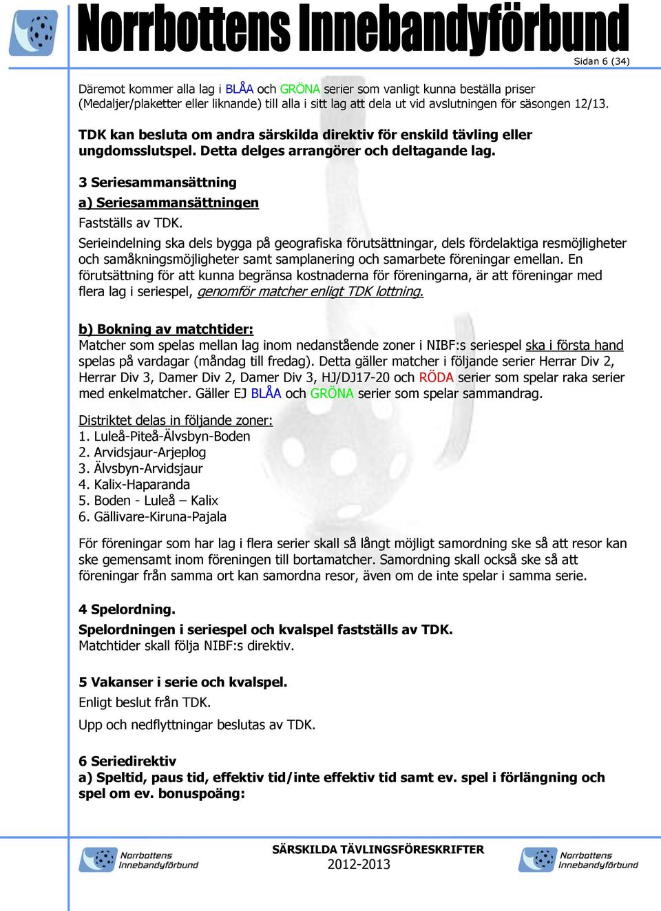 Serieindelning ska dels bygga på geografiska förutsättningar, dels fördelaktiga resmöjligheter och samåkningsmöjligheter samt samplanering och samarbete föreningar emellan.