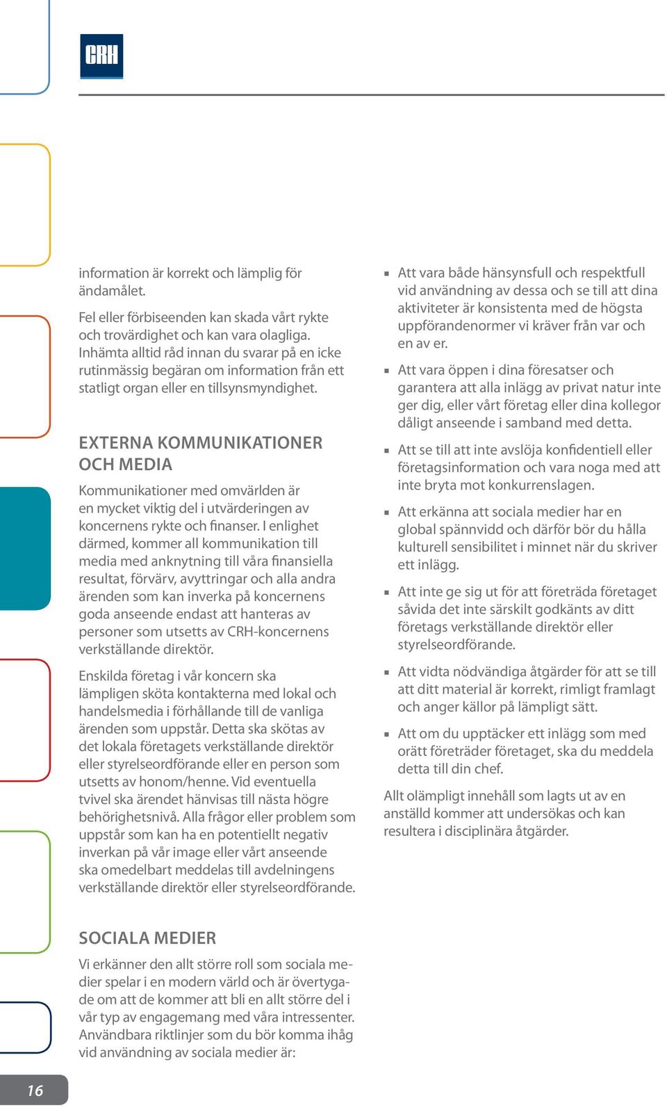 EXTERNA KOMMUNIKATIONER OCH MEDIA Kommunikationer med omvärlden är en mycket viktig del i utvärderingen av koncernens rykte och finanser.