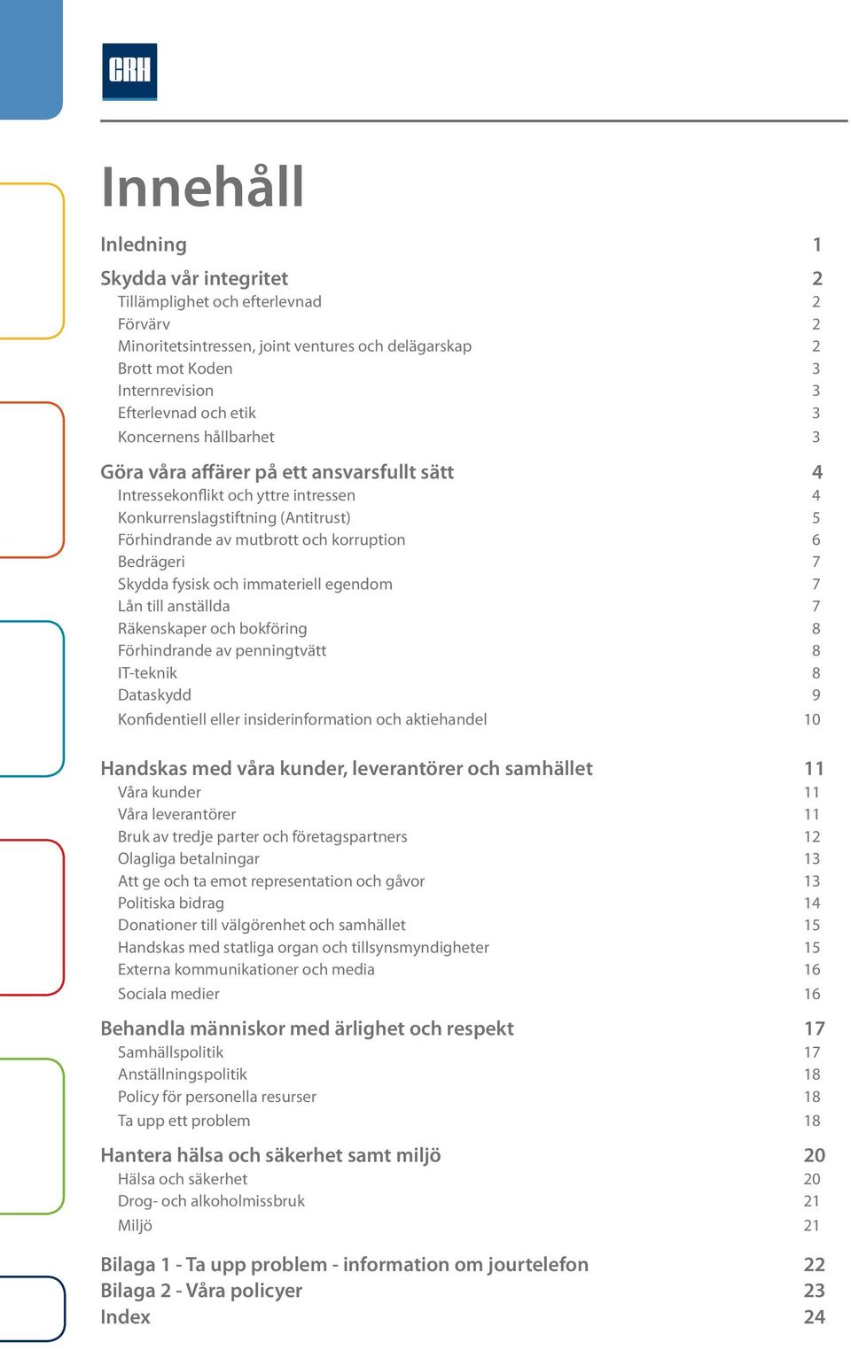 Skydda fysisk och immateriell egendom 7 Lån till anställda 7 Räkenskaper och bokföring 8 Förhindrande av penningtvätt 8 IT-teknik 8 Dataskydd 9 Konfidentiell eller insiderinformation och aktiehandel