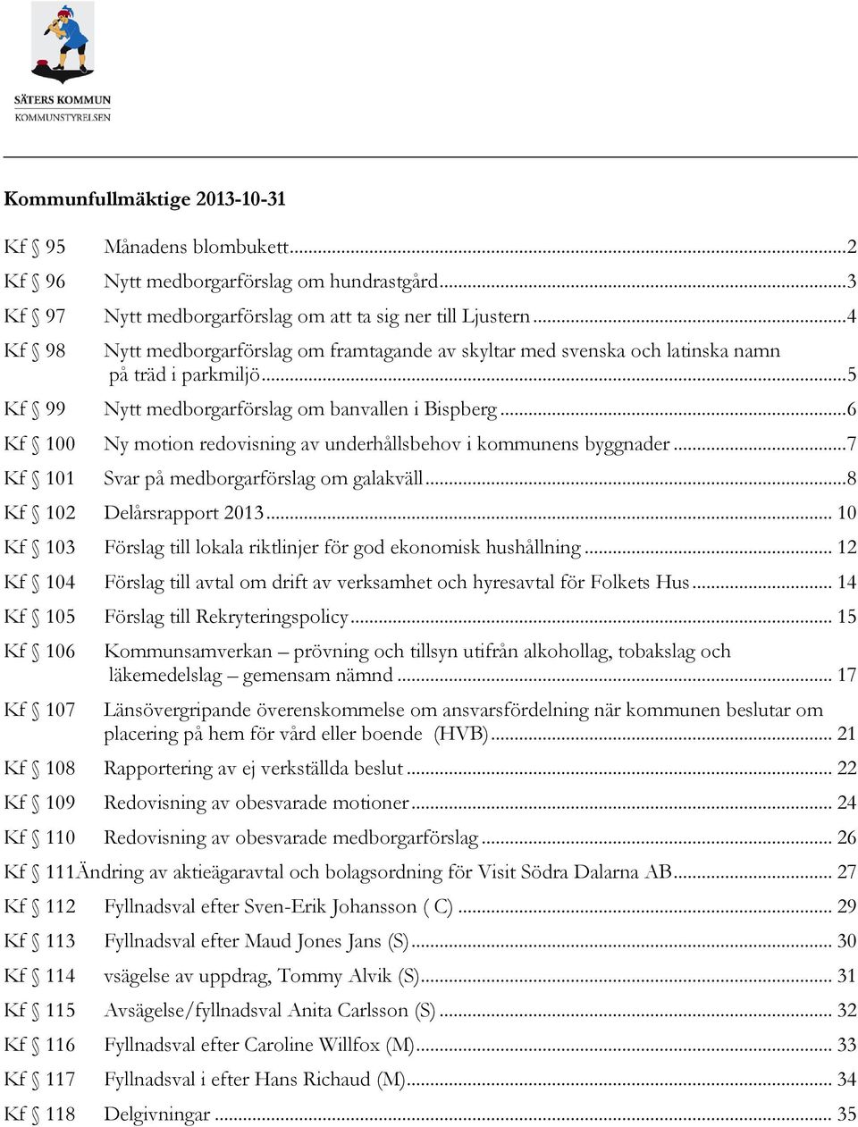 .. 6 Kf 100 Ny motion redovisning av underhållsbehov i kommunens byggnader... 7 Kf 101 Svar på medborgarförslag om galakväll... 8 Kf 102 Delårsrapport 2013.