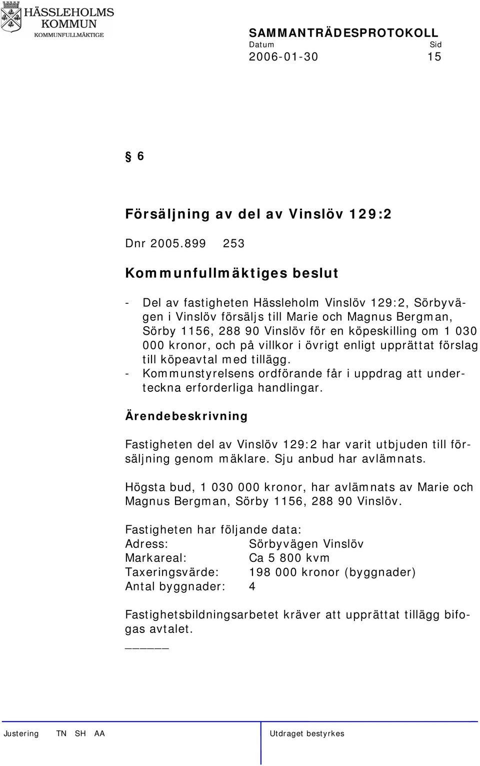 i övrigt enligt upprättat förslag till köpeavtal med tillägg. - Kommunstyrelsens ordförande får i uppdrag att underteckna erforderliga handlingar.