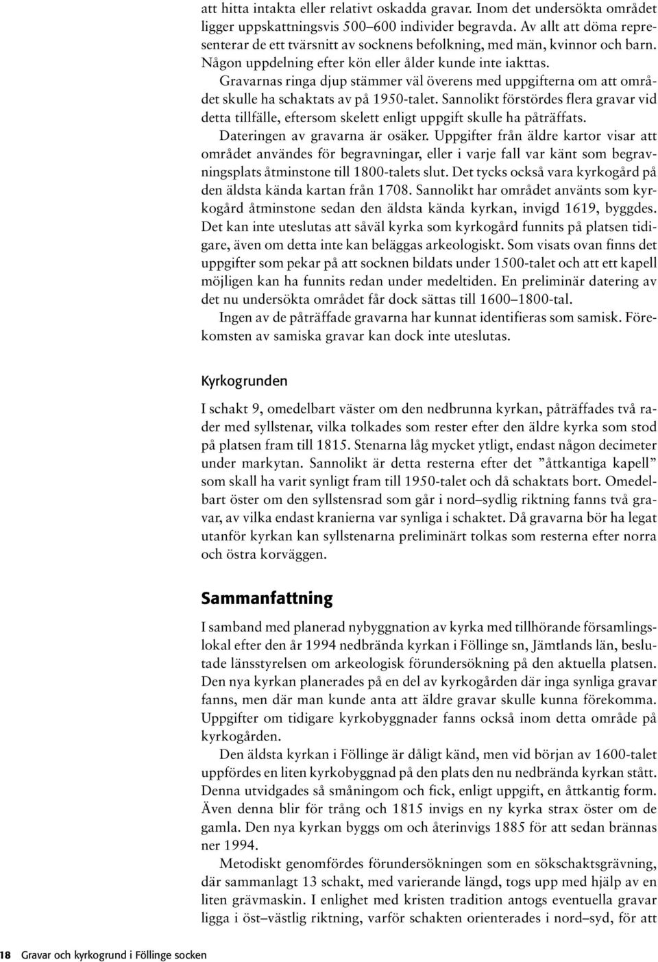 Gravarnas ringa djup stämmer väl överens med uppgifterna om att området skulle ha schaktats av på 1950-talet.