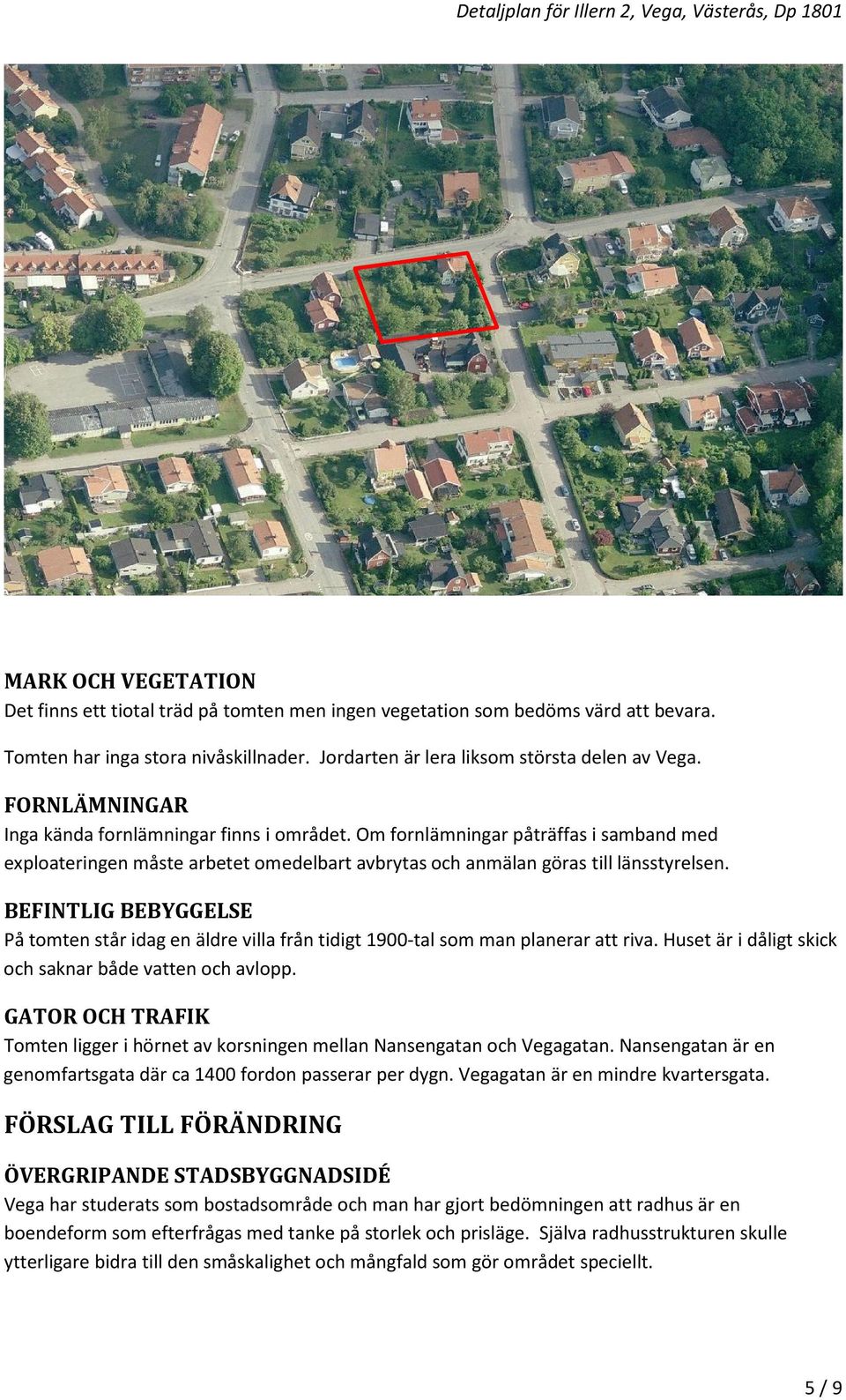 BEFINTLIG BEBYGGELSE På tomten står idag en äldre villa från tidigt 1900-tal som man planerar att riva. Huset är i dåligt skick och saknar både vatten och avlopp.