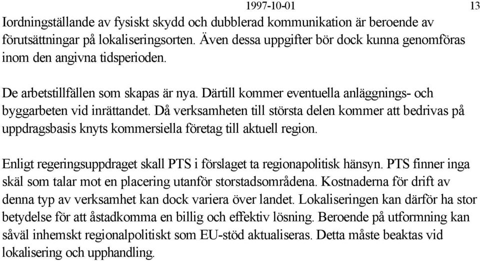 Då verksamheten till största delen kommer att bedrivas på uppdragsbasis knyts kommersiella företag till aktuell region. Enligt regeringsuppdraget skall PTS i förslaget ta regionapolitisk hänsyn.