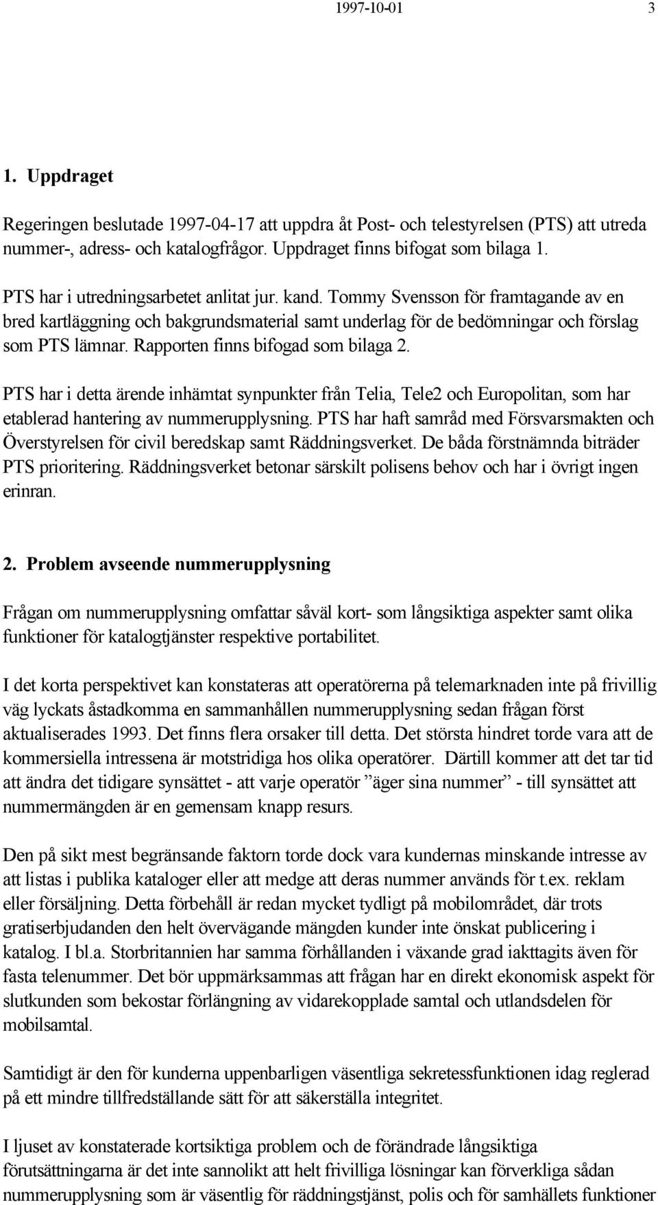 Rapporten finns bifogad som bilaga 2. PTS har i detta ärende inhämtat synpunkter från Telia, Tele2 och Europolitan, som har etablerad hantering av nummerupplysning.