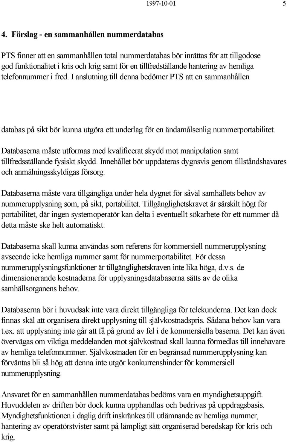 av hemliga telefonnummer i fred. I anslutning till denna bedömer PTS att en sammanhållen databas på sikt bör kunna utgöra ett underlag för en ändamålsenlig nummerportabilitet.