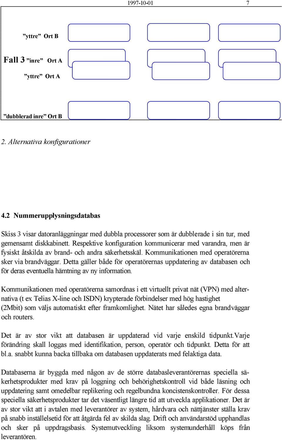 Respektive konfiguration kommunicerar med varandra, men är fysiskt åtskilda av brand- och andra säkerhetsskäl. Kommunikationen med operatörerna sker via brandväggar.