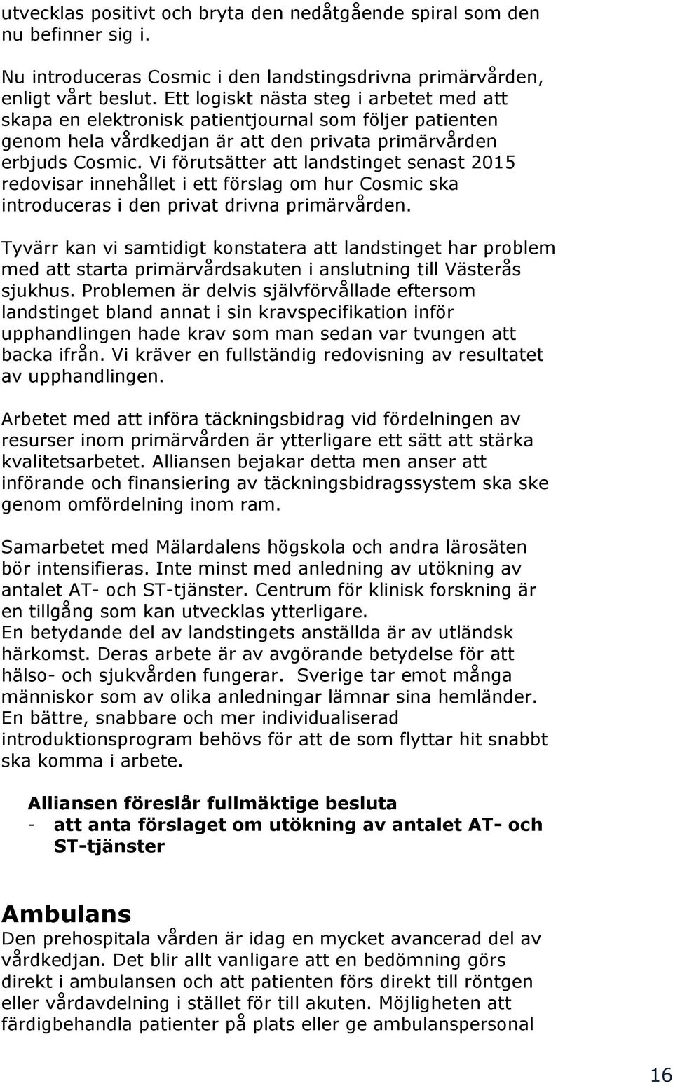 Vi förutsätter att landstinget senast 2015 redovisar innehållet i ett förslag om hur Cosmic ska introduceras i den privat drivna primärvården.