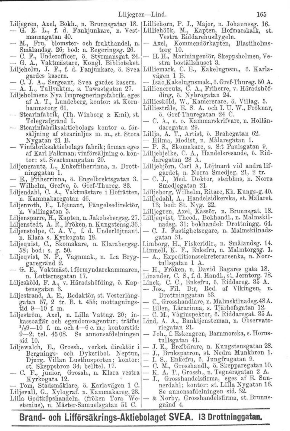 Styrmansgat.24. - H. H., Mariningeniör, Skeppsholmen, Ve- G. A., Vaktmästare, Kongl. Biblioteket. stra beställshuset 3. Liljeholm, J. F., f. d. Fanjunkare, ö. Svea Lilliemark, C. E., Kakelugnsm., ö. Karlagardes kasern.