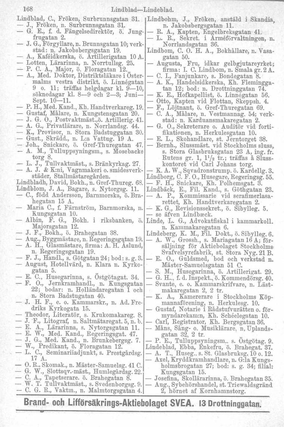 Jakobsbergsgatan 19. Lindbom, C. O. H. A., Bokhållare, n. Vasa- - A., Kafeidkerska, ö. Artillerigatan 10A. gatan 50. - Lotten, Lärarinna, n. Norrtullsg. 25.