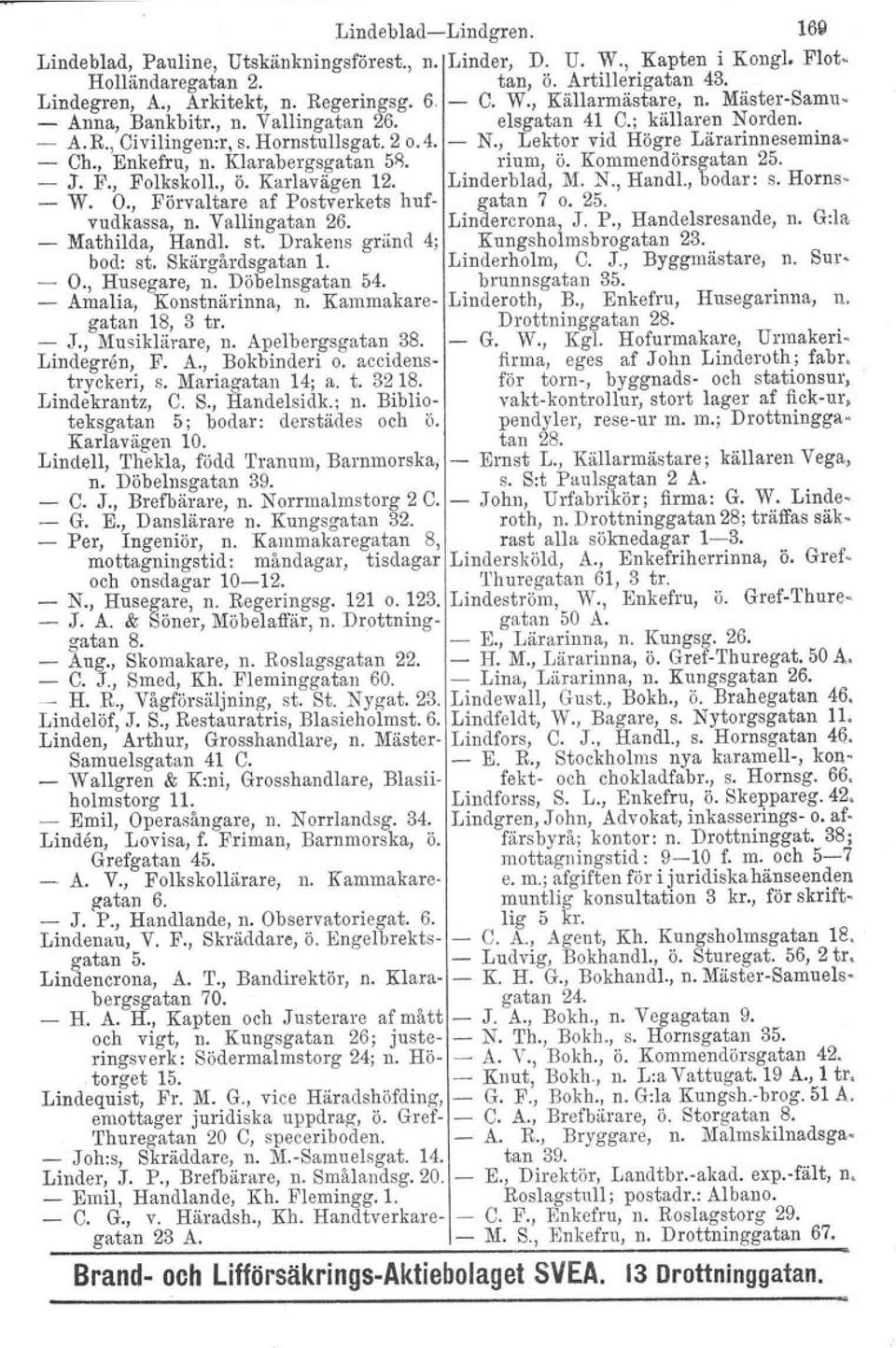 Klarabergsgatan 58. rium, ö. Kommendörsgatan 25. - J. F., Folkskoll., ö. Karlavagen 12. Linderblad, M. N., Handl., bodar: s. Horns- - W. O., Förvaltare af Postverkets huf- gatan 7 o. 25. vudkassa, n.