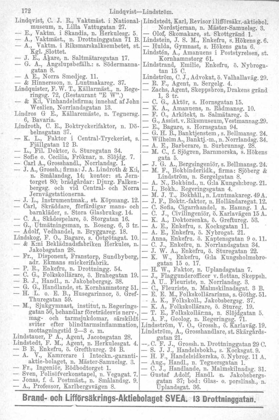 Hökens gata 6. Kgl..Blottet. Lindstån, A., Amanuens i Poststyreisen, st. - J. E., AJi:are, n. Saltmätaregatan 17. Kornhamnstorg 61. - G. A., Angslupsbefälh.: s.