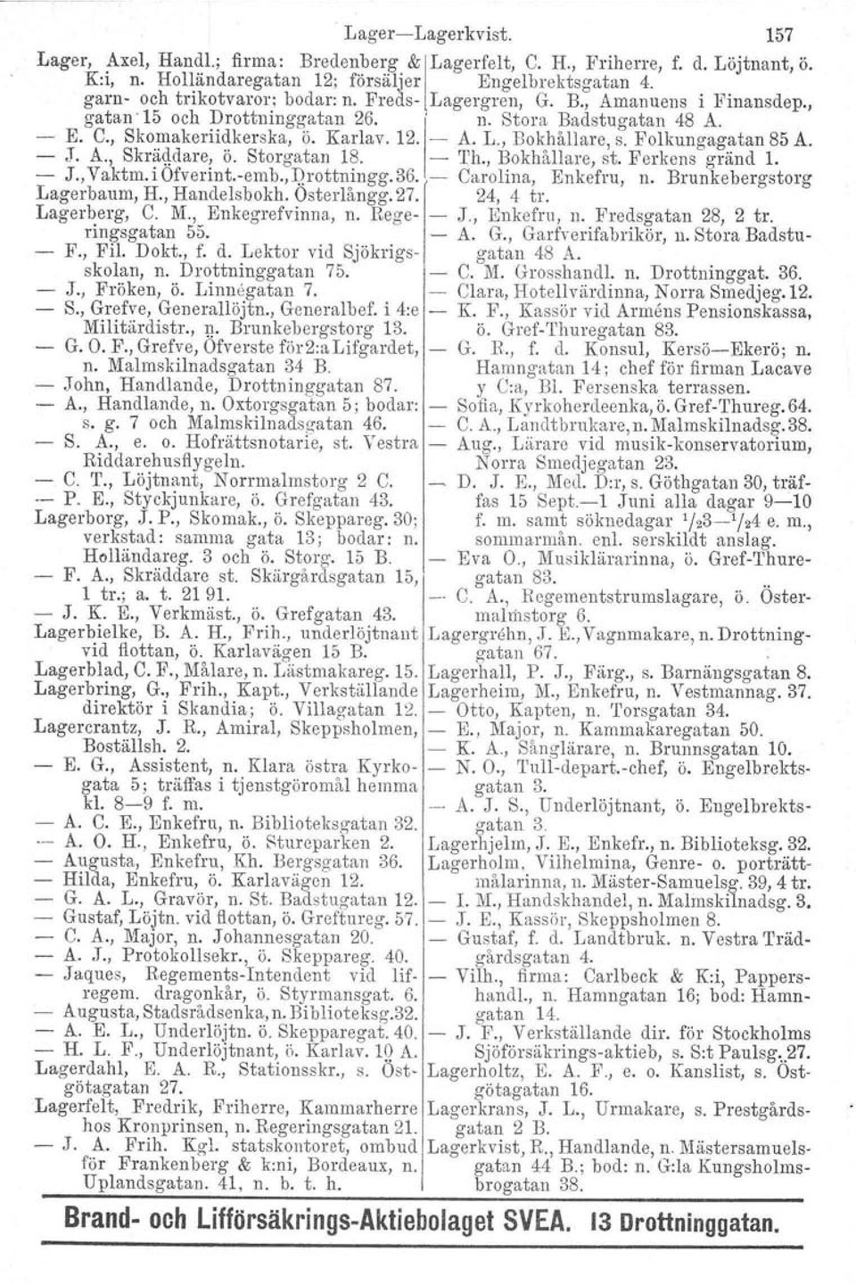 Folkungagatan 85 A. - J. A., Skraddare, ö. Storgatan 18. - 'I'h., Bokhållare, st. Perkons gränd 1. - J., Vaktm. i Ofverint.-emb., Drottningg, 36. - Carolina, Enkefru, n. Brunkebergstorg Lagerbaum, H.
