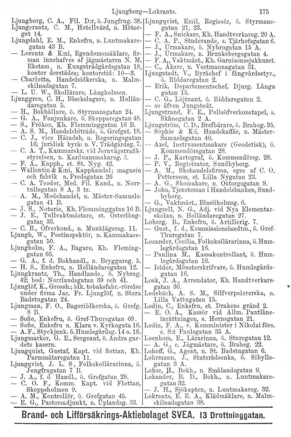 - Lorentz & K:ni, Egendomsmäklare, fir- - J., Urmakare, n. Brunkebergsgatan 4. man innehafves af jägmästaren N. M. - F. A., Vaktmäst., Kh. Garnisonssjukhuset. Ekstam n. Kungsträdgårdsgatan 18, - C.