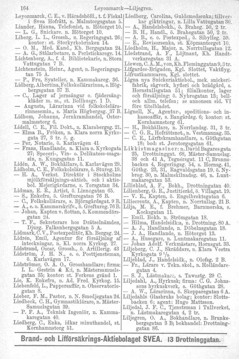 26; - A. B., e. O. Postexped., ö. Sibylleg. 59. kontor: st. Storkyrkobrinken 14. - E., Revisorsenka, st. Köpmantorget 10. - O. M., Med. Kand., Kh. Bergsgatan 24. Liedholm, H., Major, n.