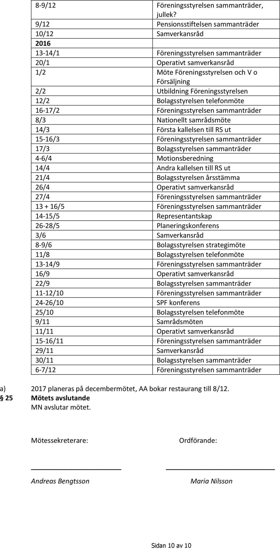 Föreningsstyrelsen 12/2 Bolagsstyrelsen telefonmöte 16-17/2 Föreningsstyrelsen sammanträder 8/3 Nationellt samrådsmöte 14/3 Första kallelsen till RS ut 15-16/3 Föreningsstyrelsen sammanträder 17/3