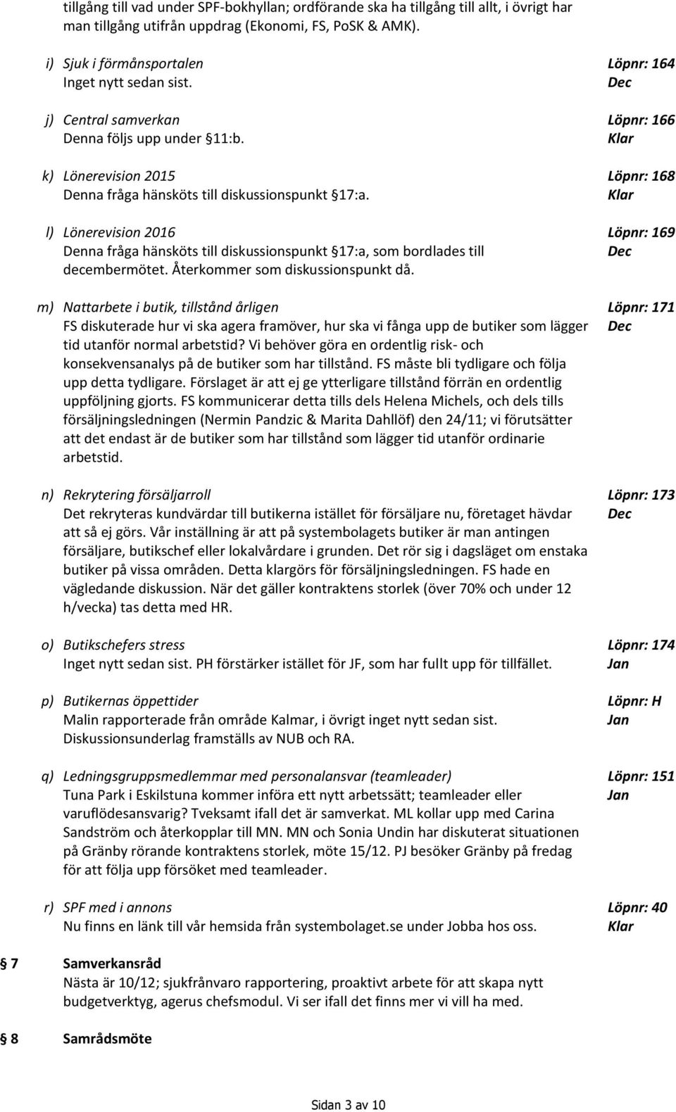 l) Lönerevision 2016 Denna fråga hänsköts till diskussionspunkt 17:a, som bordlades till decembermötet. Återkommer som diskussionspunkt då.