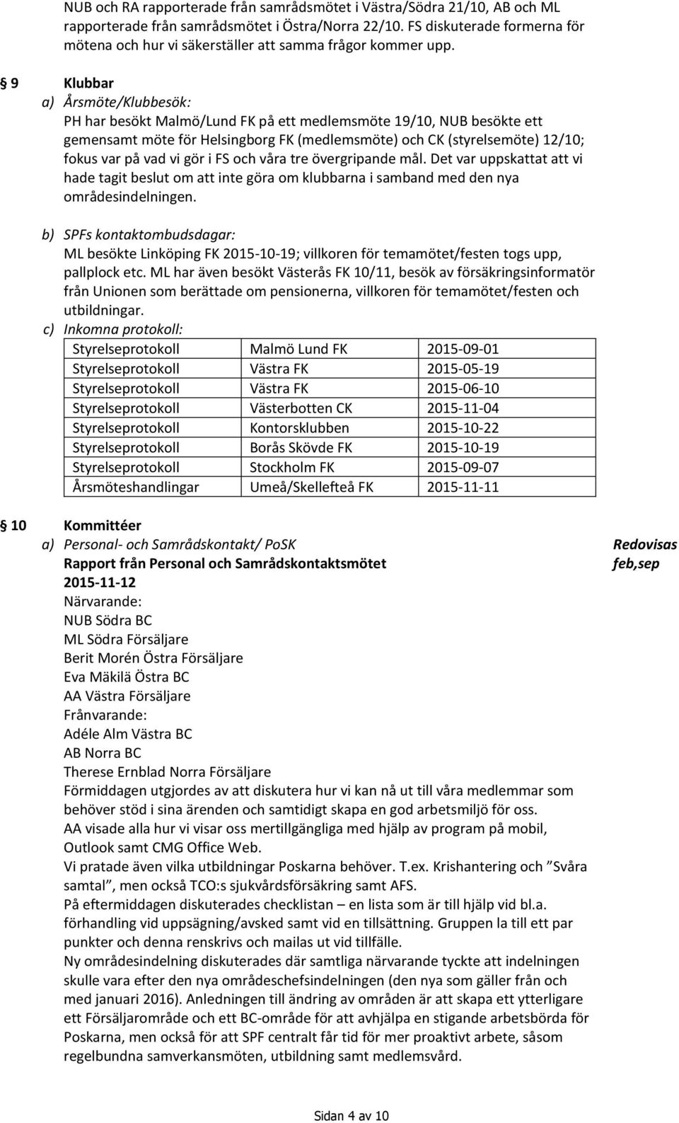 9 Klubbar a) Årsmöte/Klubbesök: PH har besökt Malmö/Lund FK på ett medlemsmöte 19/10, NUB besökte ett gemensamt möte för Helsingborg FK (medlemsmöte) och CK (styrelsemöte) 12/10; fokus var på vad vi