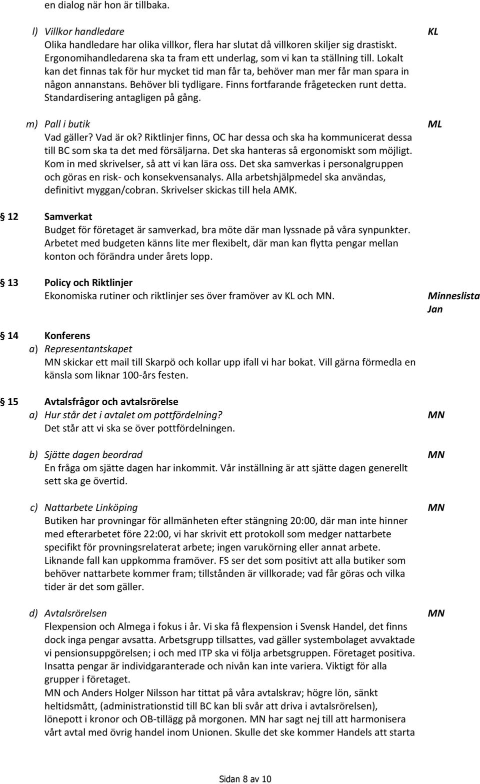 Behöver bli tydligare. Finns fortfarande frågetecken runt detta. Standardisering antagligen på gång. m) Pall i butik Vad gäller? Vad är ok?