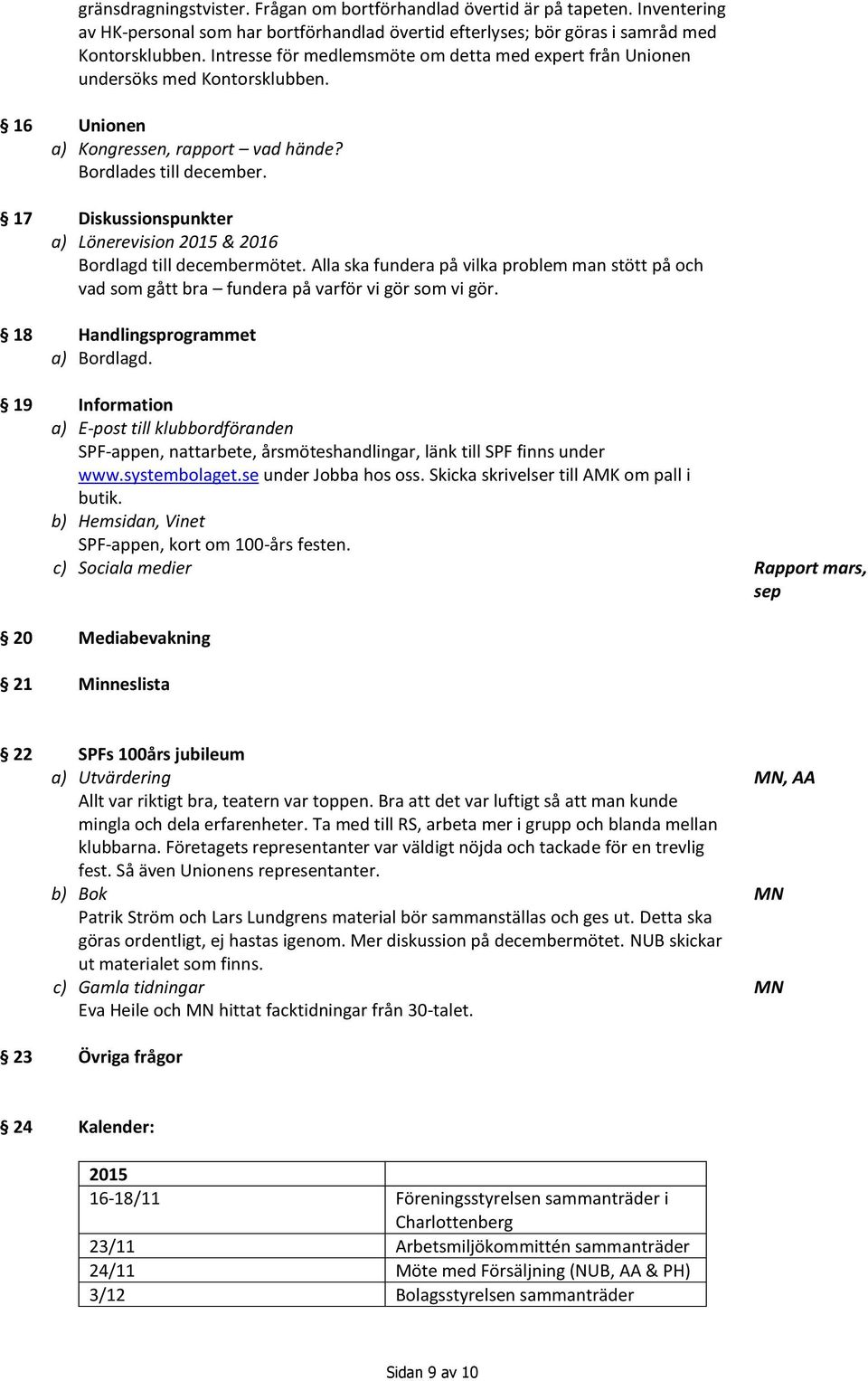 17 Diskussionspunkter a) Lönerevision 2015 & 2016 Bordlagd till decembermötet. Alla ska fundera på vilka problem man stött på och vad som gått bra fundera på varför vi gör som vi gör.