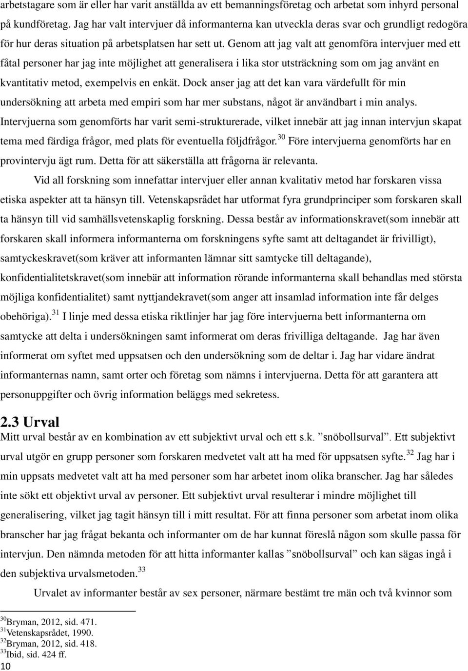 Genom att jag valt att genomföra intervjuer med ett fåtal personer har jag inte möjlighet att generalisera i lika stor utsträckning som om jag använt en kvantitativ metod, exempelvis en enkät.