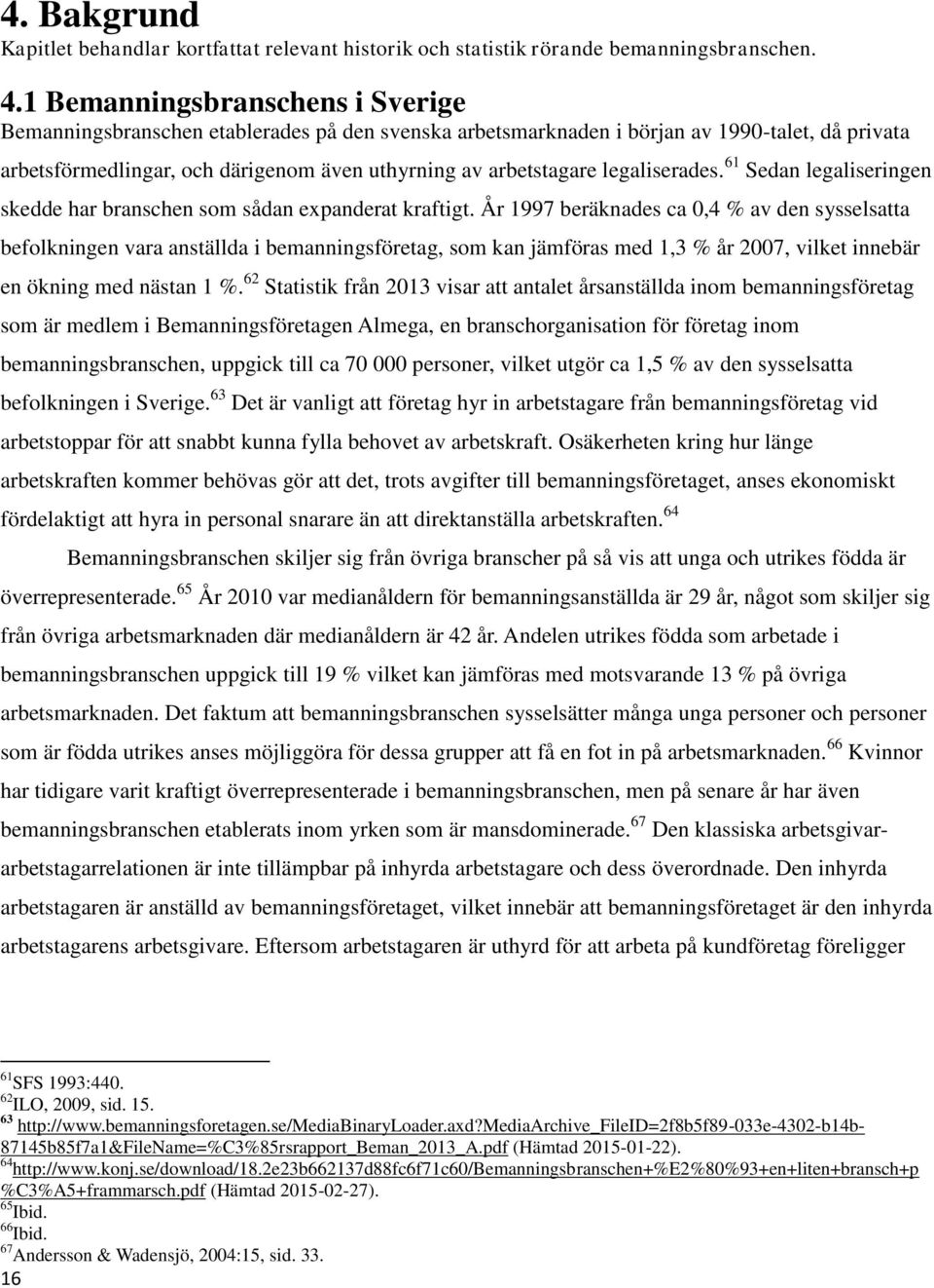 legaliserades. 61 Sedan legaliseringen skedde har branschen som sådan expanderat kraftigt.